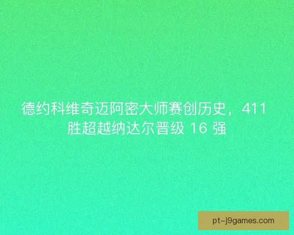 德约科维奇迈阿密大师赛创历史，411 胜超越纳达尔晋级 16 强