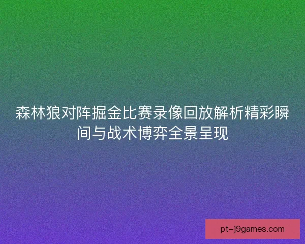 森林狼对阵掘金比赛录像回放解析精彩瞬间与战术博弈全景呈现 森林狼对阵掘金比赛录像回放解析精彩瞬间与战术博弈全景呈现